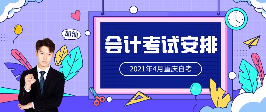 2021年4月重慶自考會(huì)計(jì)630302考試安排(專科)