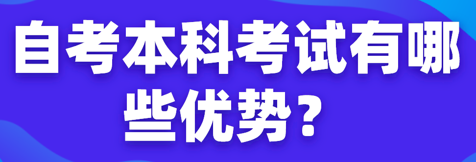 自考本科考試有哪些優勢？
