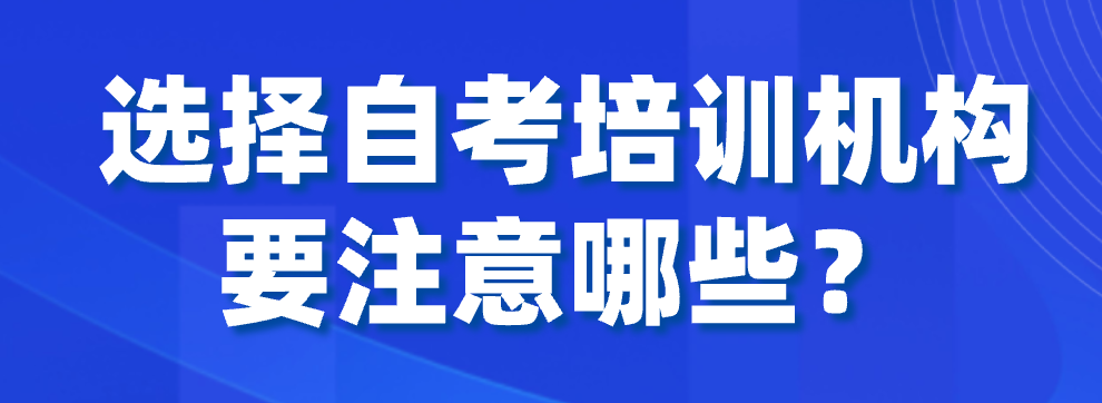 選擇自考培訓(xùn)機(jī)構(gòu)要注意哪些？