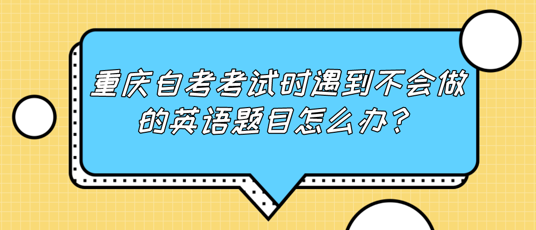 重慶自考考試時遇到不會做的英語題目怎么辦？