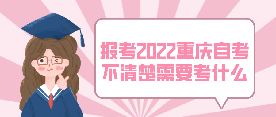 想要報(bào)考2022年重慶自考，還不清楚需要考什么？