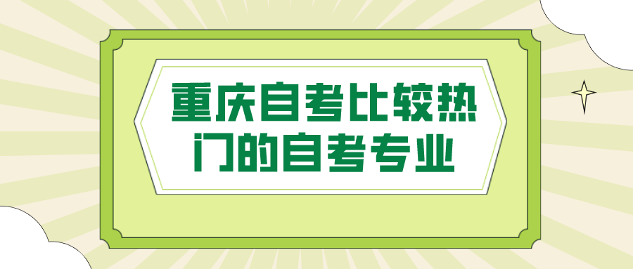 重慶自考比較熱門的自考專業，選擇適合的專業