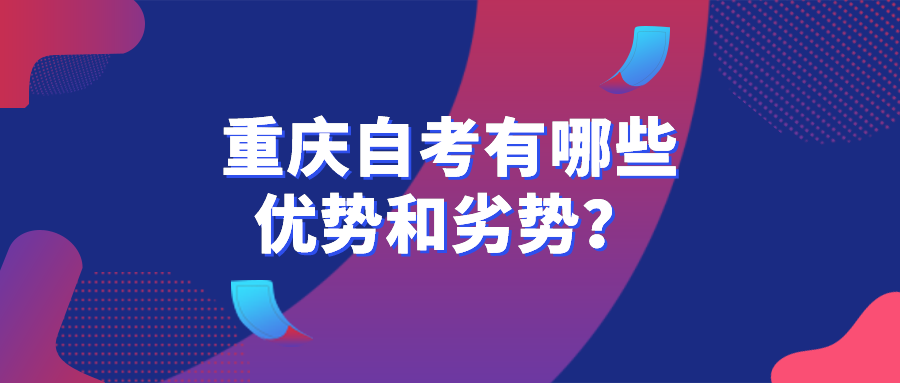 重慶自考有哪些優勢和劣勢？一篇文章告訴你適不適合自考