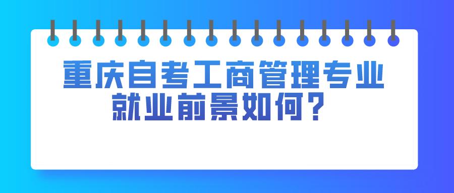 重慶自考工商管理專業怎么樣？就業前景如何？