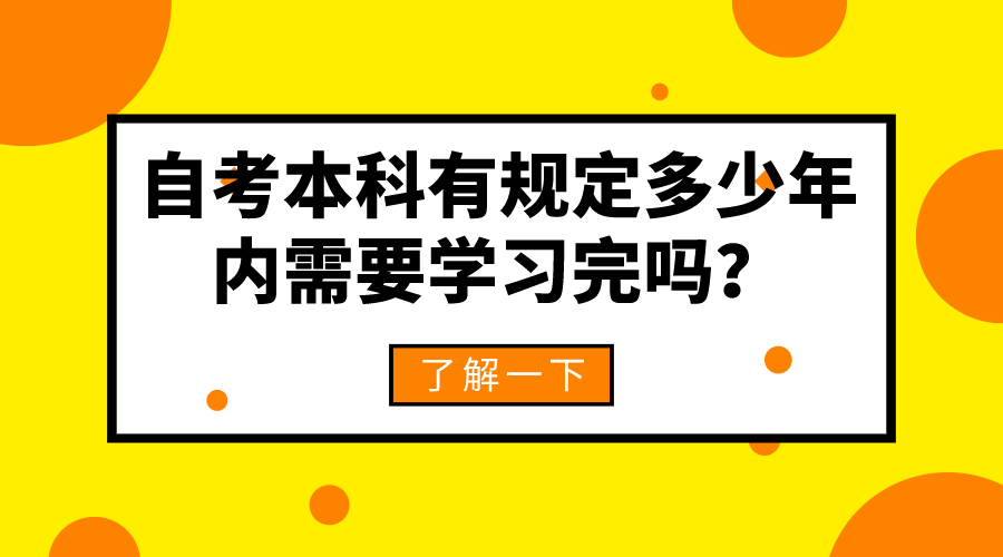 自考本科有規定多少年內需要學習完嗎？