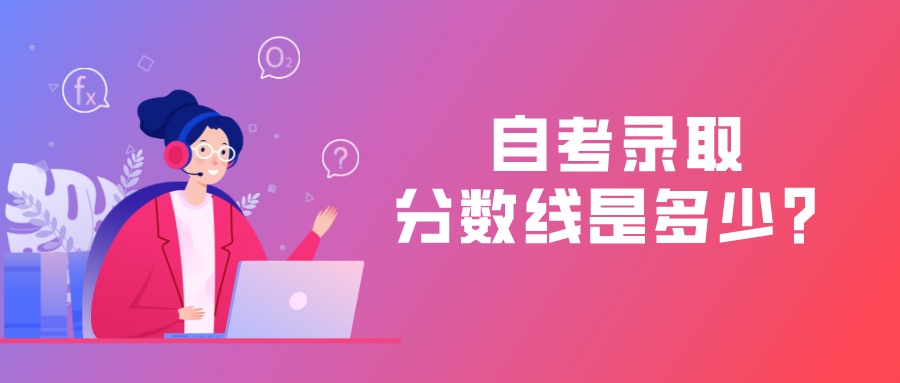 自考的錄取分?jǐn)?shù)線是多少？有入學(xué)考試嗎？