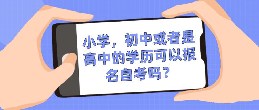 小學，初中或者是高中的學歷可以報名自考嗎？