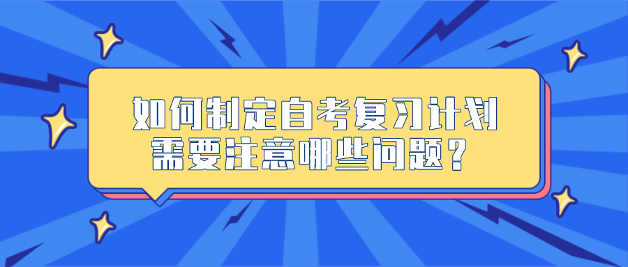 如何制定自考復(fù)習(xí)計(jì)劃，需要注意哪些問(wèn)題？