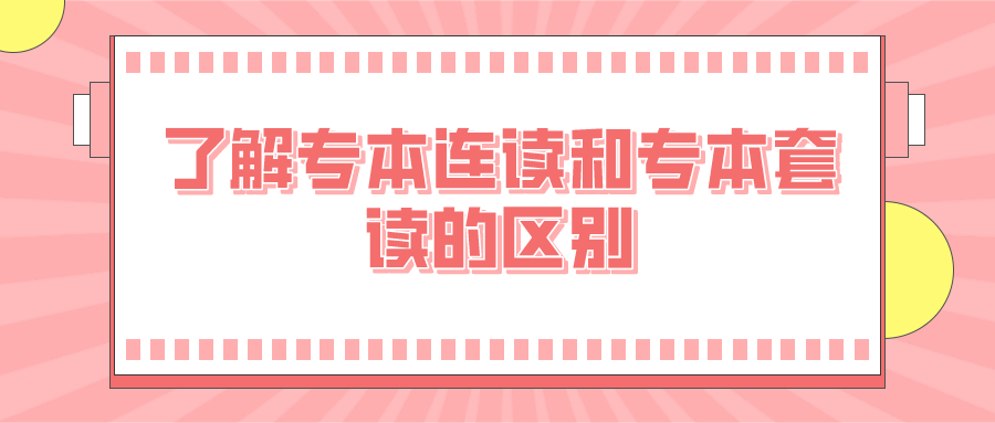 專本連讀值得報考嗎？了解專本連讀和專本套讀的區別