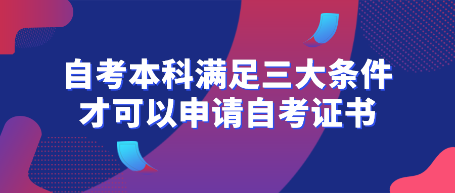 自考本科要滿足三大條件，才可以申請(qǐng)自考證書