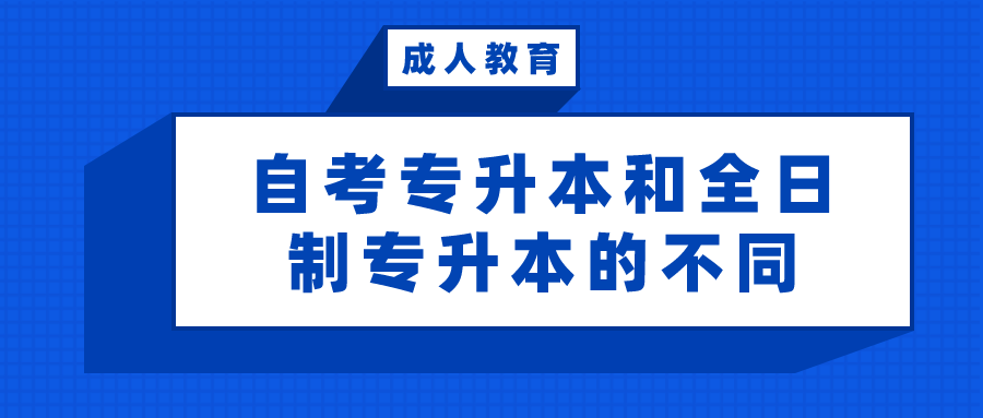 自考專升本和全日制專升本，看看有什么不同？