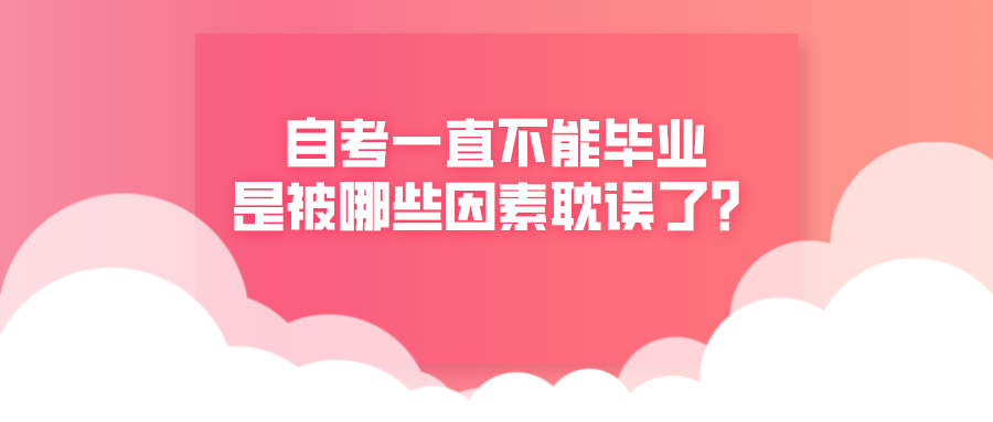 自考一直不能畢業(yè)，是被哪些因素耽誤了？