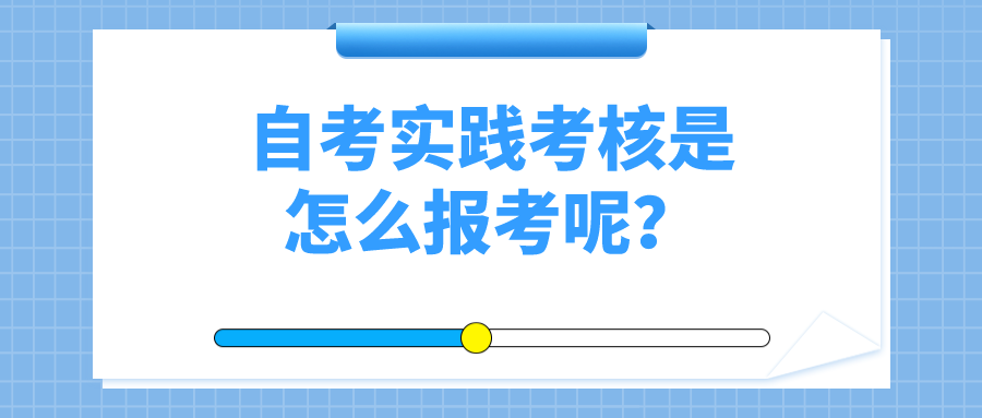 什么是自考實(shí)踐考核？自考實(shí)踐考核是怎么報(bào)考呢？