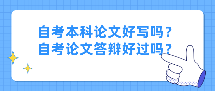 自考本科論文好寫嗎？自考論文答辯好過嗎？