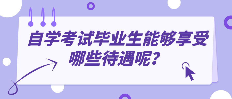 自學(xué)考試畢業(yè)生能夠享受哪些待遇呢？