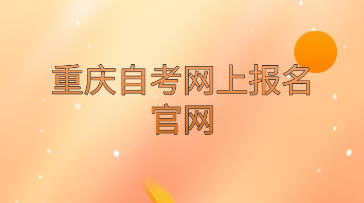 重慶自考網(wǎng)上報名官網(wǎng)