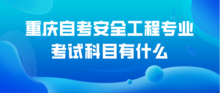 重慶自考安全工程專業考試科目有什么？