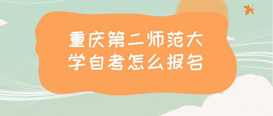重慶第二師范大學(xué)自考怎么報(bào)名